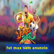 fut max sem anuncio